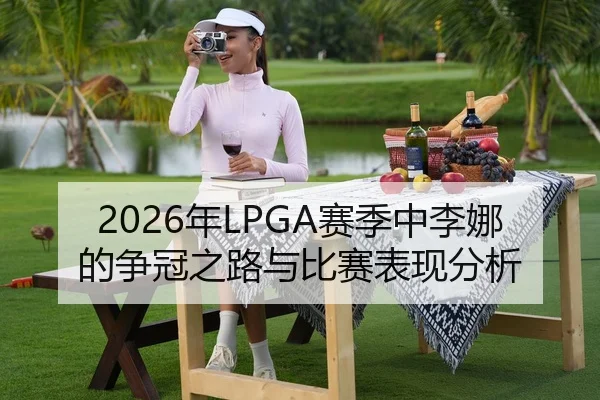 2026年LPGA赛季中李娜的争冠之路与比赛表现分析