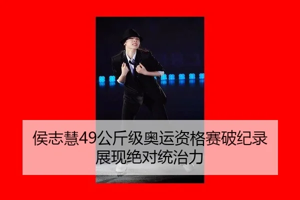 侯志慧49公斤级奥运资格赛破纪录 展现绝对统治力