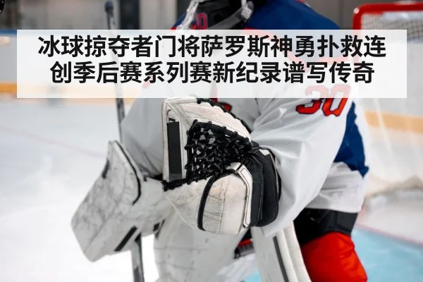 冰球掠夺者门将萨罗斯神勇扑救连创季后赛系列赛新纪录谱写传奇