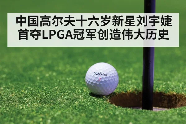 中国高尔夫十六岁新星刘宇婕首夺LPGA冠军创造伟大历史
