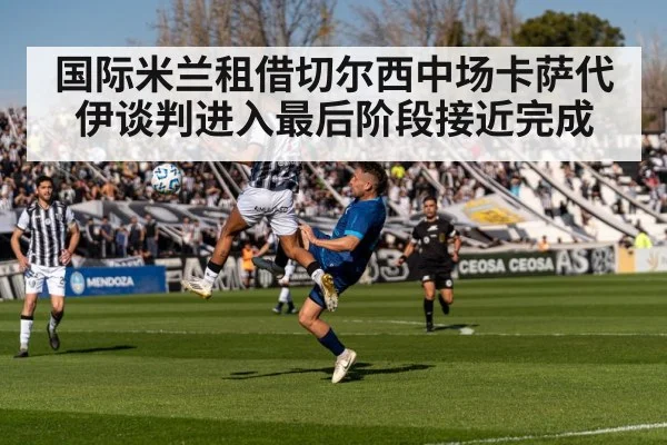 国际米兰租借切尔西中场卡萨代伊谈判进入最后阶段接近完成