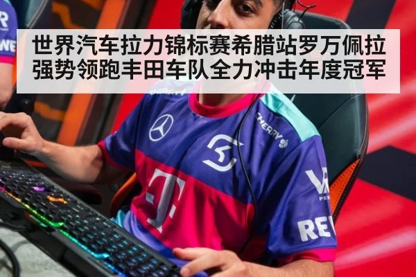 世界汽车拉力锦标赛希腊站罗万佩拉强势领跑丰田车队全力冲击年度冠军